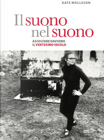 Il suono nel suono. Ascoltare davvero il Ventesimo secolo. by Kate Molleson