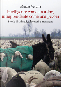 Intelligente come un asino, intraprendente come una pecora. Storie di animali, allevatori e montagna by Marzia Verona