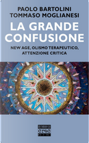 La grande confusione. New age, olismo terapeutico, attenzione critica by Paolo Bartolini, Tommaso Moglianesi