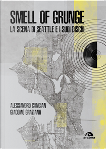 Smell of grunge. La scena di Seattle e i suoi dischi by Alessandro Cancian, Giacomo Graziano