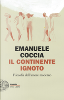Il continente ignoto. Filosofia dell’amore moderno by Emanuele Coccia