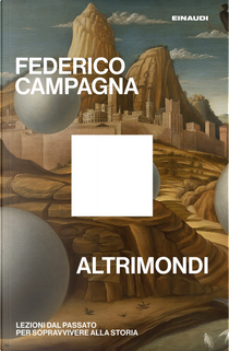 Altrimondi. Lezioni dal passato per sopravvivere alla Storia by Federico Campagna