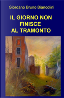 Il giorno non finisce al tramonto by Giordano Bruno Biancolini