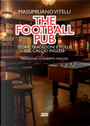 The football pub. Storie, tradizioni e follie del calcio inglese by Massimiliano Vitelli