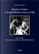 Beatrice Potter e il capitalismo senza civiltà. Una donna tra scienza, politica e amministrazione by Roberta Ferrari