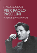 Pier Paolo Pasolini. Vivere e sopravvivere by Italo Moscati