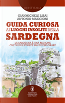 Guida curiosa ai luoghi insoliti della Sardegna by Antonio Maccioni, Gianmichele Lisai