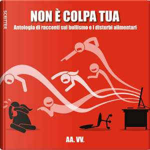 Non è colpa tua. Antologia di racconti sul bullismo e i disturbi alimentari