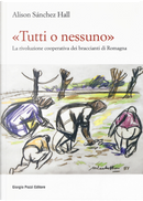 «Tutti o nessuno». La rivoluzione cooperativa dei braccianti di Romagna by Alison Sanchez Hall
