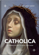 Catholica. Le immagini della fede cristiana by Suzanna Ivanic
