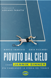 Piovuto dal cielo. Come Jannik Sinner sta cambiando la storia del tennis by Gaia Piccardi, Marco Imarisio