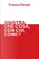 Sinistra: che cosa, con chi, come? by Franco Ferrari