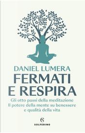 Fermati e respira. Gli otto passi della meditazione. Il potere della mente su benessere e qualità della vita by Daniel Lumera