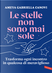 Le stelle non sono mai sole. Trasforma ogni incontro in qualcosa di meraviglioso by Ameya Gabriella Canovi