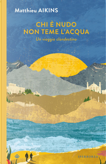 Chi è nudo non teme l'acqua. Un viaggio clandestino by Matthieu Aikins