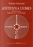 Antenna uomo. Rabdomanzia, radioestesia e geobiologia by Tiziano Guerzoni