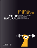 Cause naturali. La vita, la salute e l'illusione del controllo by Barbara Ehrenreich