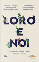Loro e noi. Sei racconti per esplorare il confine tra umano e animale by Anna Giurickovic Dato, Caterina Soffici, Emanuele Trevi, Francesco Carofiglio, Nadia Terranova, Nicola Gardini