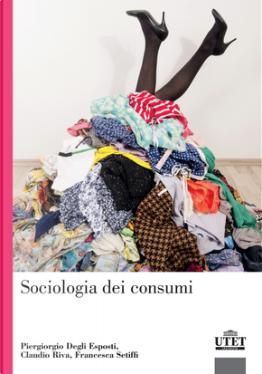 Sociologia dei consumi by Claudio Riva, Francesca Setiffi, Piergiorgio Degli Esposti