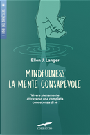 Mindfulness. La mente consapevole. Vivere pienamente attraverso una completa conoscenza di sé by Ellen J. Langer