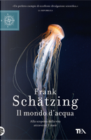 Il mondo d'acqua. Alla scoperta della vita attraverso il mare by Frank Schätzing