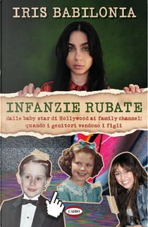Infanzie rubate. Dalle baby star di Hollywood ai family channel: quando i genitori vendono i figli by Iris Babilonia