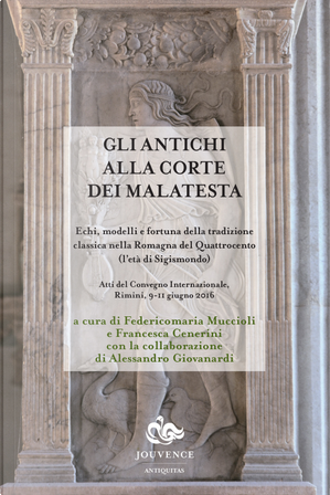 Gli antichi alla corte dei Malatesta. Echi, modelli e fortuna della tradizione classica nella Romagna del Quattrocento (l'età di Sigismondo)