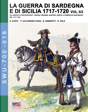 La guerra di Sardegna e di Sicilia 1717-1720. Gli eserciti contrapposti: Savoia, Spagna, Austria. Vol. 3/2: L' esercito austriaco nel 1717-1720 by Giancarlo Boeri, Jose Luis Mirecki, Paolo Giacomone Piana