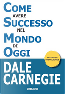 Come avere successo nel mondo di oggi. Storie di vita di perone di successo per ispirarti e motivarti by Dale Carnegie