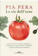Le vie dell'orto. Coltivare verdura e frutta sul balcone, sul davanzale o in piena terra, e difendere il proprio diritto alla semplicità by Pia Pera