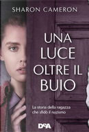 Una luce oltre il buio. La storia della ragazza che sfidò il nazismo by Sharon Cameron