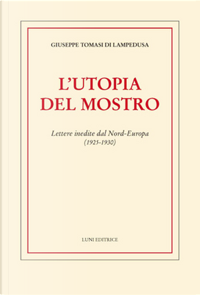 L'utopia del mostro. Lettere inedite dal Nord-Europa (1925-1930) by Giuseppe Tomasi di Lampedusa
