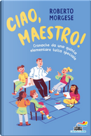 Ciao, Maestro! Cronache da una quinta elementare tutta speciale by Roberto Morgese