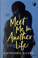 Meet me in another life. Ci vediamo in un'altra vita by Catriona Silvey