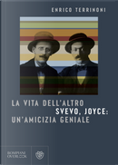 La vita dell'altro. Svevo, Joyce: un'amicizia geniale by Enrico Terrinoni