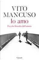 Io amo. Piccola filosofia dell'amore by Vito Mancuso