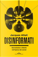 Disinformati. Giornalismo e libertà nell'epoca dei social by Jacques Attali