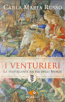 I Venturieri. La travolgente ascesa degli Sforza by Carla Maria Russo