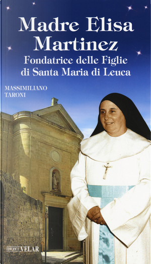 Madre Elisa Martinez. Fondatrice delle Figlie di Santa Maria di Leuca by Massimiliano Taroni