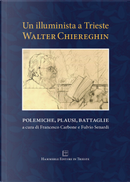 Un illuminista a Trieste. Walter Chiereghin. Polemiche, plausi, battaglie by Walter Chiereghin