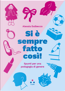 Si è sempre fatto così! Spunti per una pedagogia di genere by Alessia Dulbecco