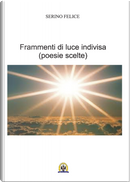 Frammenti di luce indivisa. Poesie scelte by Felice Serino