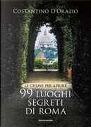 Le chiavi per aprire 99 luoghi segreti di Roma by Costantino D'Orazio, Danièle Ohnheiser