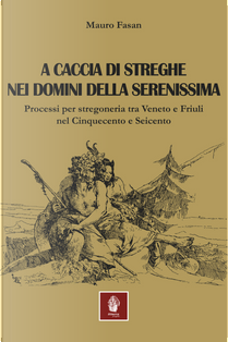 A caccia di streghe nei domini della Serenissima. Processi per stregoneria tra Veneto e Friuli nel Cinquecento e Seicento by Mauro Fasan