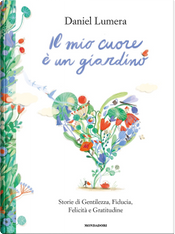 Il mio cuore è un giardino. Storie di gentilezza, fiducia, felicità e gratitudine by Daniel Lumera