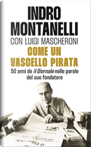 Come un vascello pirata. 50 anni de «Il Giornale» nelle parole del suo fondatore by Indro Montanelli, Luigi Mascheroni