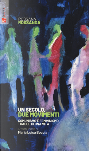Un secolo, due movimenti. Comunismo e femminismo, tracce di una vita by Rossana Rossanda