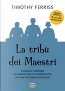 La tribù dei maestri. Consigli e strategie dai grandi che ce l’hanno fatta per una vita piena di successi by Timothy Ferriss