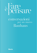 Fare è pensare. Conversazioni per un nuovo Bauhaus