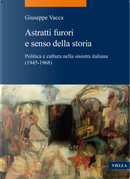 Astratti furori e senso della storia. Politica e cultura nella sinistra italiana (1945-1968) by Giuseppe Vacca, Marcello Mustè